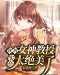 我的女神教授实在太绝美了小说在哪可以看