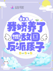 穿书后，我娇养了敌国反派质子