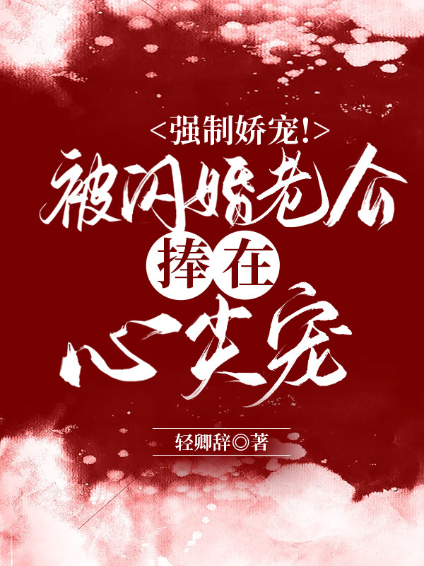 强制娇宠！被闪婚老公捧在心尖宠