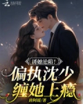 诱她沦陷！偏执沈少缠她上瘾