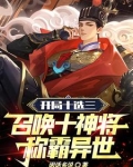 开局十选三,召唤十神将称霸异世闲话多说